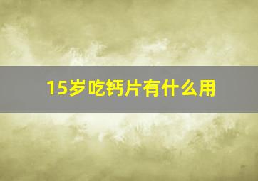 15岁吃钙片有什么用