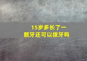 15岁多长了一颗牙还可以拨牙吗