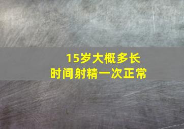 15岁大概多长时间射精一次正常