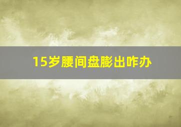 15岁腰间盘膨出咋办