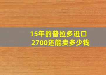 15年的普拉多进口2700还能卖多少钱