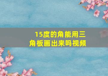 15度的角能用三角板画出来吗视频