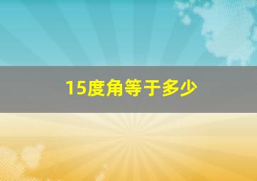 15度角等于多少