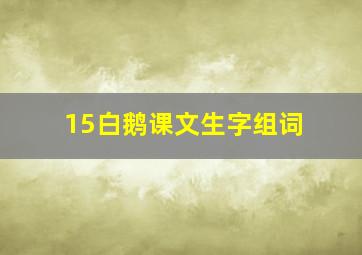 15白鹅课文生字组词