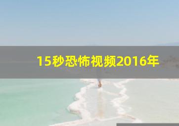 15秒恐怖视频2016年