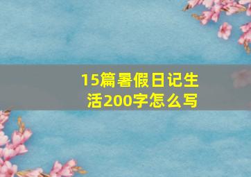 15篇暑假日记生活200字怎么写