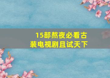 15部熬夜必看古装电视剧且试天下