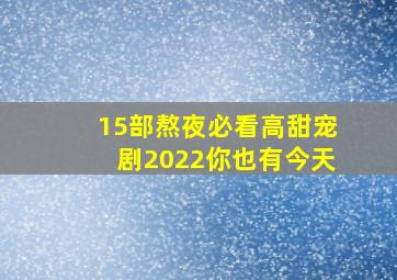 15部熬夜必看高甜宠剧2022你也有今天