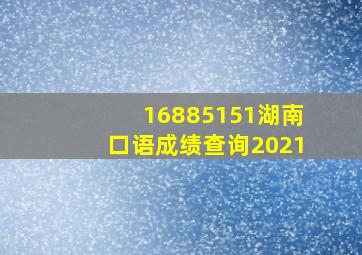 16885151湖南口语成绩查询2021