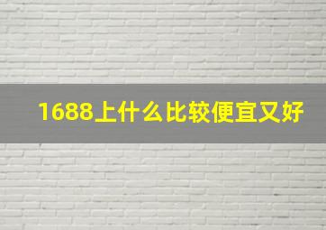 1688上什么比较便宜又好