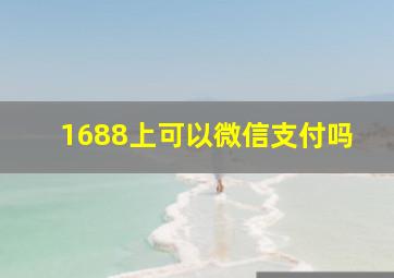 1688上可以微信支付吗