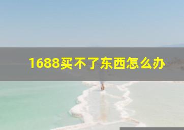 1688买不了东西怎么办