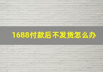 1688付款后不发货怎么办