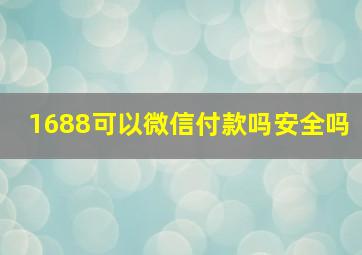 1688可以微信付款吗安全吗