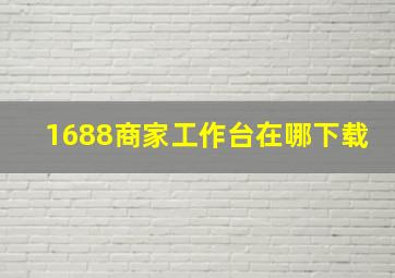 1688商家工作台在哪下载