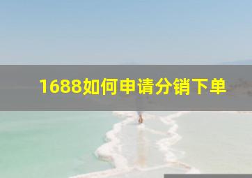 1688如何申请分销下单