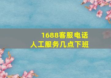 1688客服电话人工服务几点下班