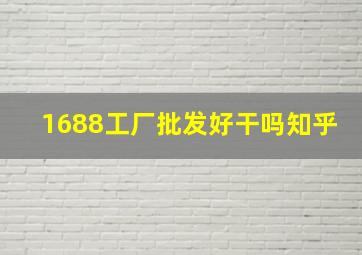 1688工厂批发好干吗知乎