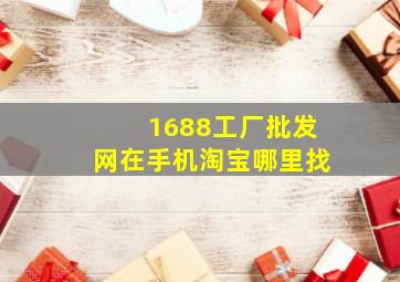 1688工厂批发网在手机淘宝哪里找