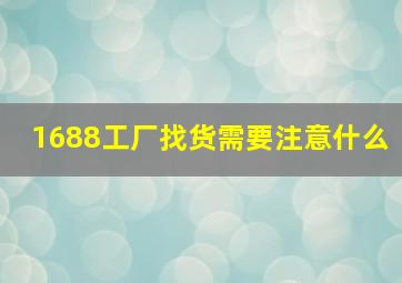 1688工厂找货需要注意什么