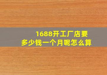 1688开工厂店要多少钱一个月呢怎么算