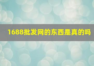 1688批发网的东西是真的吗