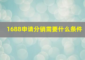 1688申请分销需要什么条件