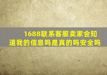 1688联系客服卖家会知道我的信息吗是真的吗安全吗