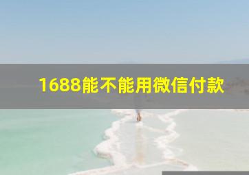 1688能不能用微信付款