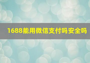 1688能用微信支付吗安全吗