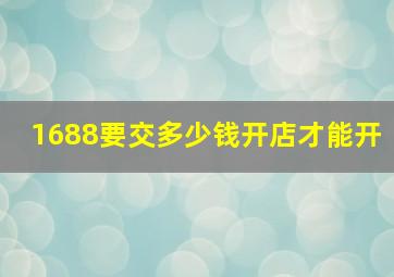 1688要交多少钱开店才能开