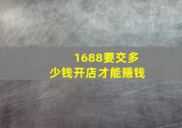 1688要交多少钱开店才能赚钱