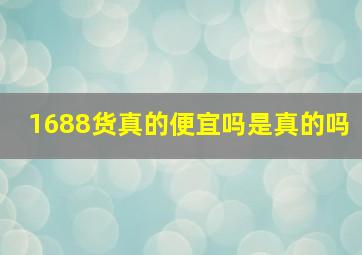 1688货真的便宜吗是真的吗