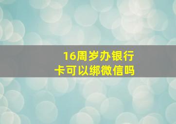 16周岁办银行卡可以绑微信吗