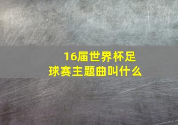 16届世界杯足球赛主题曲叫什么