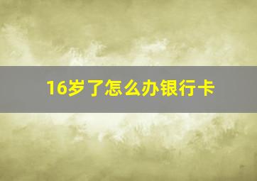 16岁了怎么办银行卡