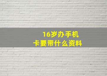 16岁办手机卡要带什么资料