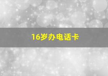 16岁办电话卡