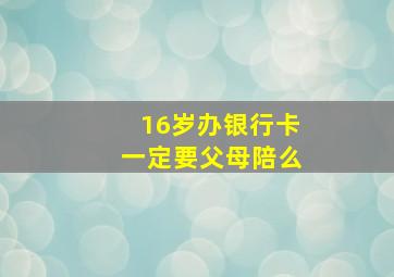 16岁办银行卡一定要父母陪么