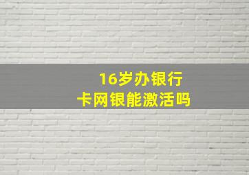 16岁办银行卡网银能激活吗