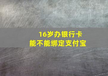 16岁办银行卡能不能绑定支付宝