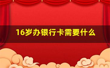 16岁办银行卡需要什么