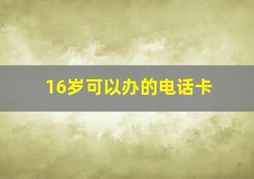 16岁可以办的电话卡