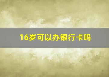 16岁可以办银行卡吗