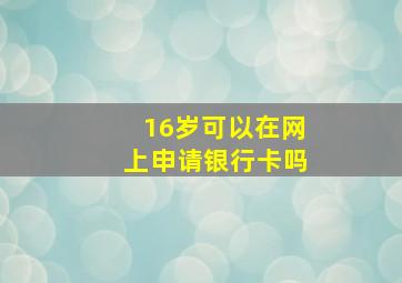 16岁可以在网上申请银行卡吗