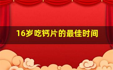 16岁吃钙片的最佳时间