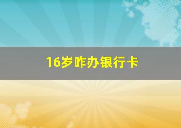 16岁咋办银行卡