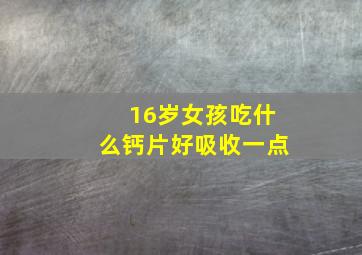 16岁女孩吃什么钙片好吸收一点