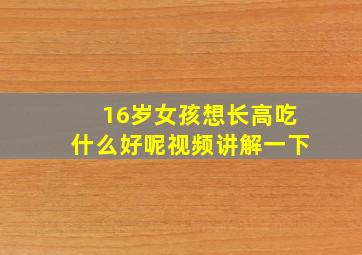 16岁女孩想长高吃什么好呢视频讲解一下