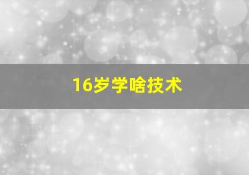 16岁学啥技术